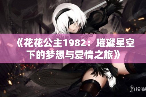 《花花公主1982：璀璨星空下的梦想与爱情之旅》