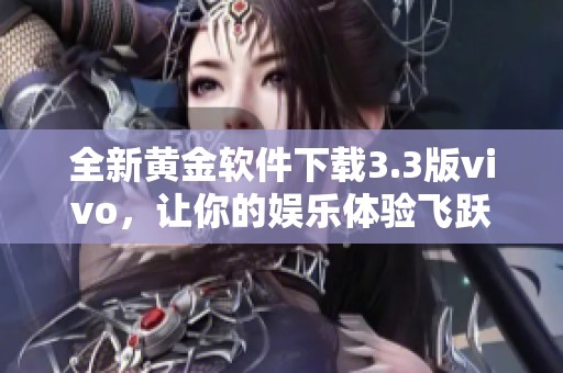 全新黄金软件下载3.3版vivo，让你的娱乐体验飞跃提升