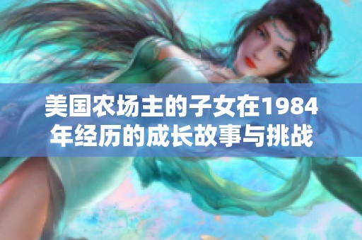 美国农场主的子女在1984年经历的成长故事与挑战