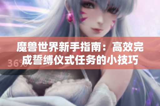 魔兽世界新手指南：高效完成誓缚仪式任务的小技巧
