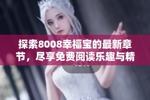 探索8008幸福宝的最新章节，尽享免费阅读乐趣与精彩内容