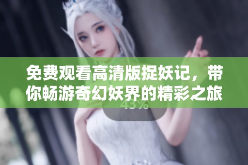 免费观看高清版捉妖记，带你畅游奇幻妖界的精彩之旅