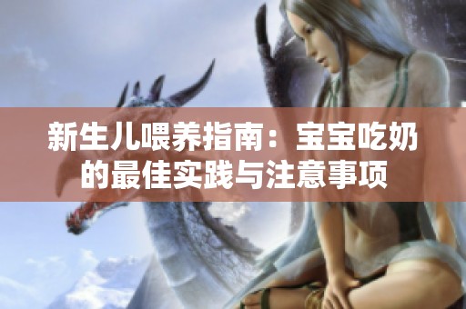 新生儿喂养指南：宝宝吃奶的最佳实践与注意事项