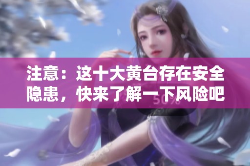 注意：这十大黄台存在安全隐患，快来了解一下风险吧
