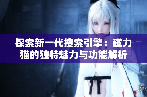 探索新一代搜索引擎：磁力猫的独特魅力与功能解析