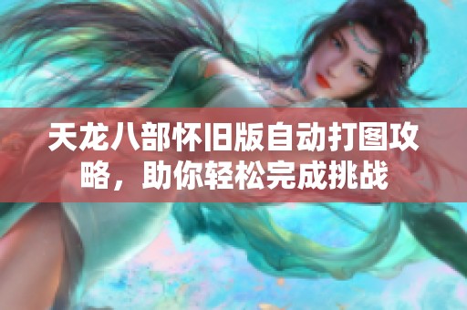 天龙八部怀旧版自动打图攻略，助你轻松完成挑战