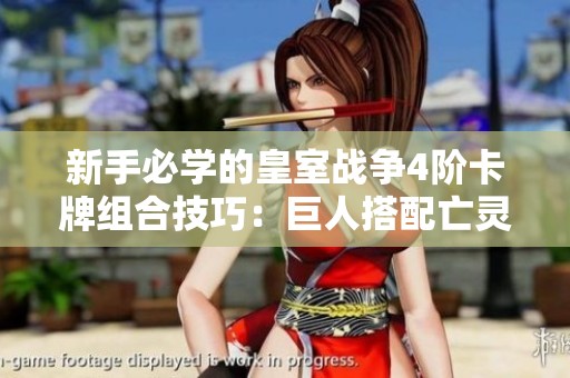 新手必学的皇室战争4阶卡牌组合技巧：巨人搭配亡灵推塔！