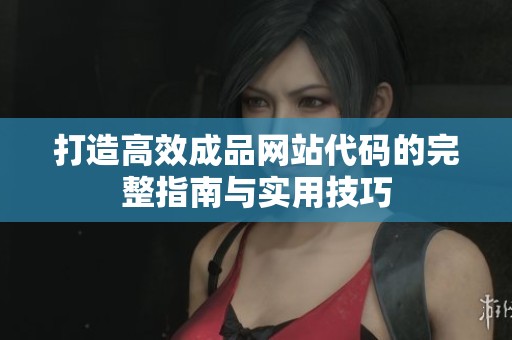打造高效成品网站代码的完整指南与实用技巧