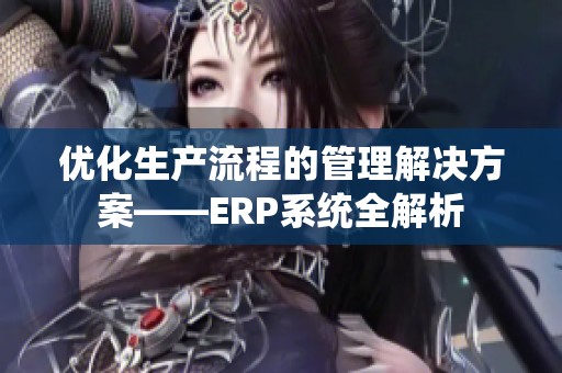 优化生产流程的管理解决方案——ERP系统全解析