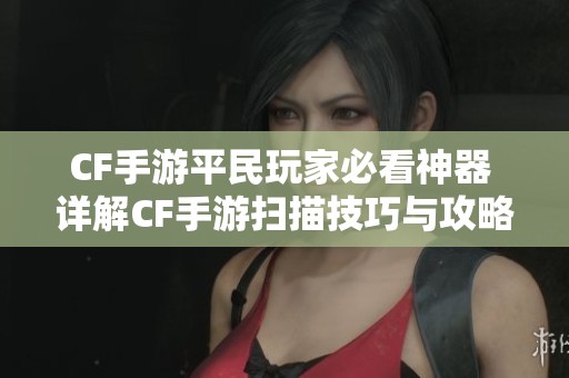 CF手游平民玩家必看神器 详解CF手游扫描技巧与攻略
