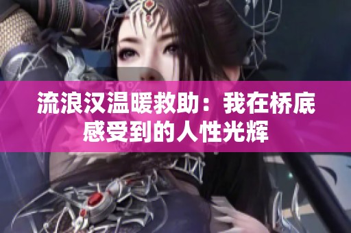 流浪汉温暖救助：我在桥底感受到的人性光辉