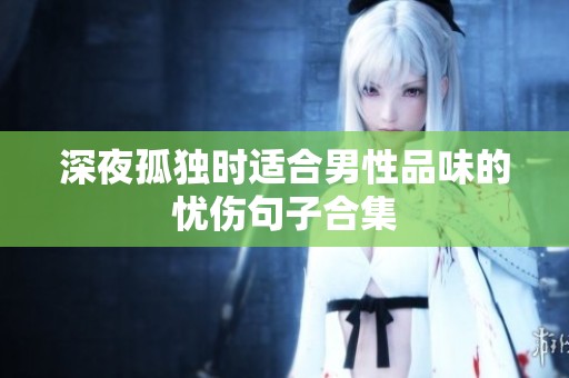 深夜孤独时适合男性品味的忧伤句子合集