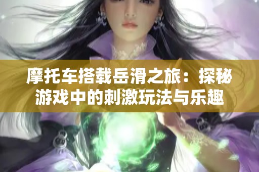 摩托车搭载岳滑之旅：探秘游戏中的刺激玩法与乐趣