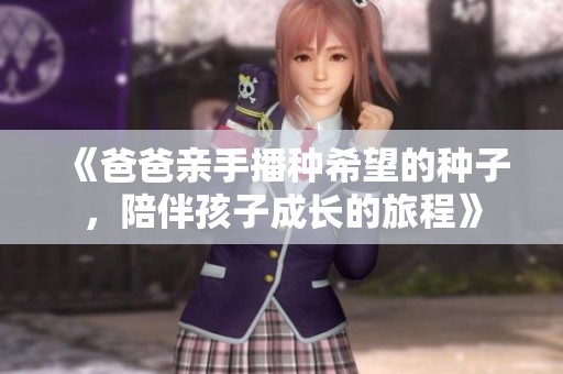 《爸爸亲手播种希望的种子，陪伴孩子成长的旅程》