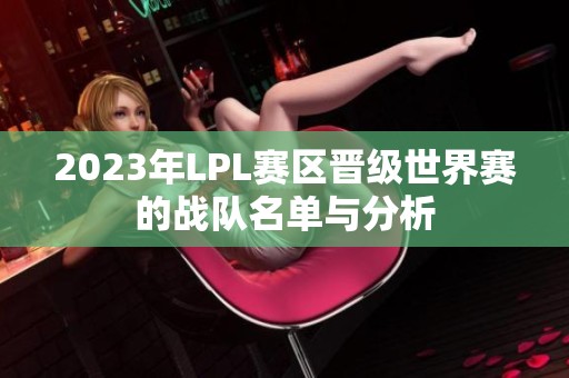 2023年LPL赛区晋级世界赛的战队名单与分析