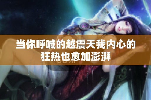 当你呼喊的越震天我内心的狂热也愈加澎湃