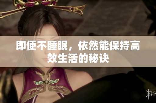 即便不睡眠，依然能保持高效生活的秘诀