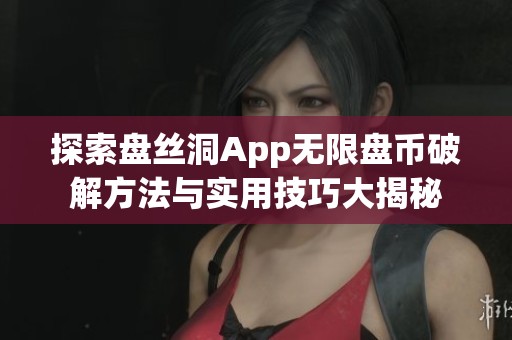 探索盘丝洞App无限盘币破解方法与实用技巧大揭秘