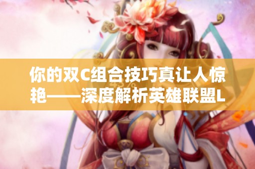 你的双C组合技巧真让人惊艳——深度解析英雄联盟LPL赛事