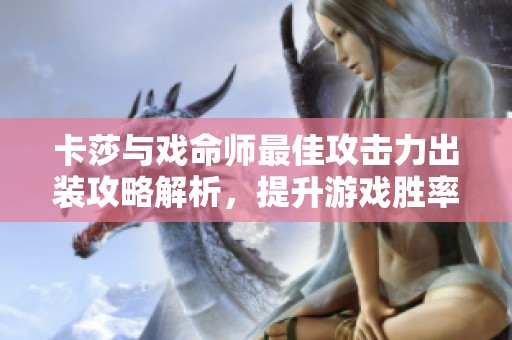 卡莎与戏命师最佳攻击力出装攻略解析，提升游戏胜率技巧大分享