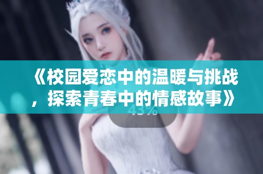 《校园爱恋中的温暖与挑战，探索青春中的情感故事》