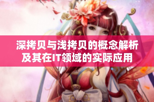 深拷贝与浅拷贝的概念解析及其在IT领域的实际应用
