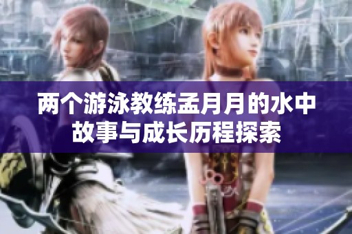 两个游泳教练孟月月的水中故事与成长历程探索