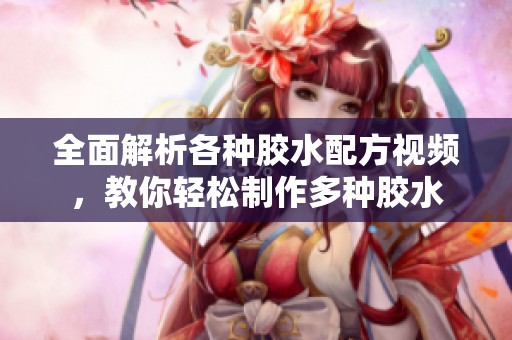 全面解析各种胶水配方视频，教你轻松制作多种胶水