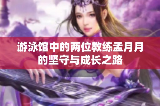 游泳馆中的两位教练孟月月的坚守与成长之路
