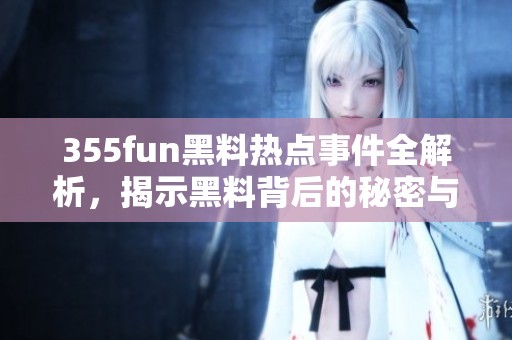 355fun黑料热点事件全解析，揭示黑料背后的秘密与真相