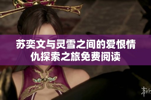 苏奕文与灵雪之间的爱恨情仇探索之旅免费阅读