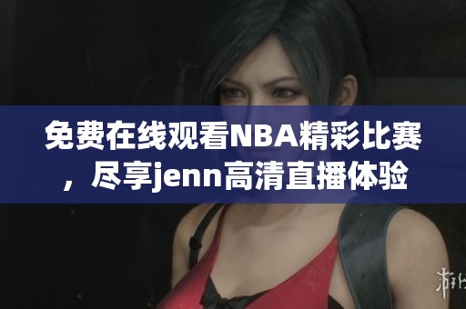 免费在线观看NBA精彩比赛，尽享jenn高清直播体验