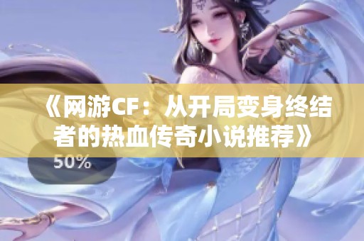 《网游CF：从开局变身终结者的热血传奇小说推荐》