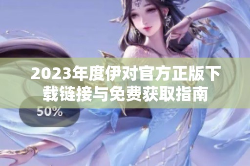 2023年度伊对官方正版下载链接与免费获取指南