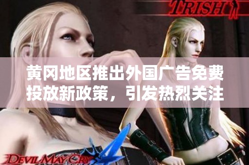 黄冈地区推出外国广告免费投放新政策，引发热烈关注