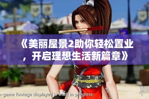 《美丽屋景2助你轻松置业，开启理想生活新篇章》
