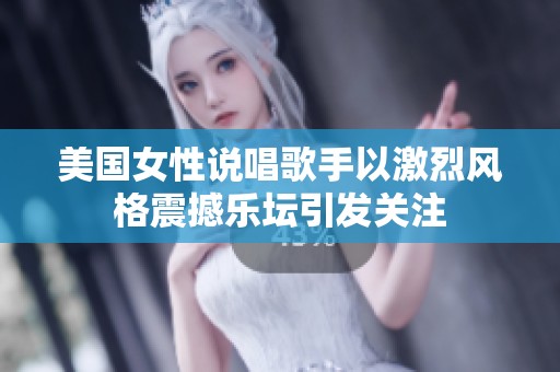 美国女性说唱歌手以激烈风格震撼乐坛引发关注