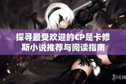 探寻最受欢迎的CP是卡修斯小说推荐与阅读指南
