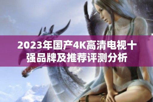 2023年国产4K高清电视十强品牌及推荐评测分析