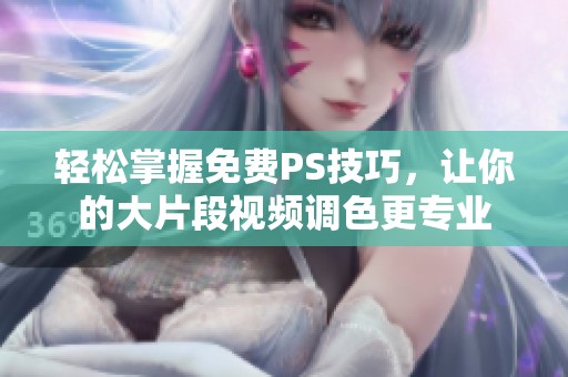轻松掌握免费PS技巧，让你的大片段视频调色更专业