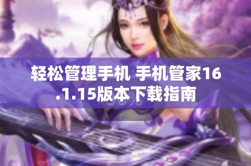 轻松管理手机 手机管家16.1.15版本下载指南