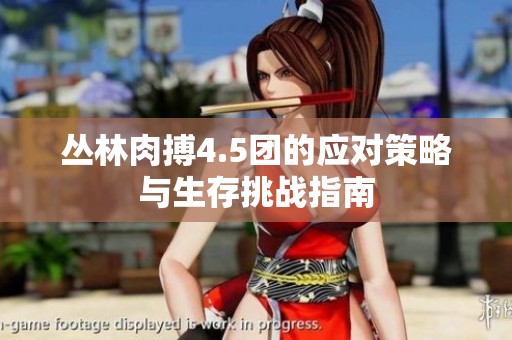 丛林肉搏4.5团的应对策略与生存挑战指南