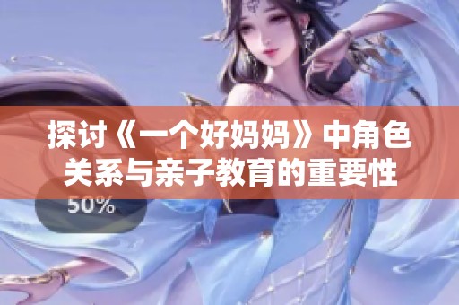 探讨《一个好妈妈》中角色关系与亲子教育的重要性