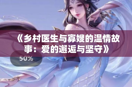 《乡村医生与寡嫂的温情故事：爱的邂逅与坚守》