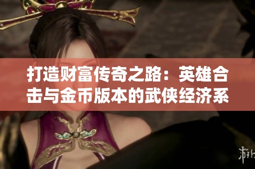 打造财富传奇之路：英雄合击与金币版本的武侠经济系统解析