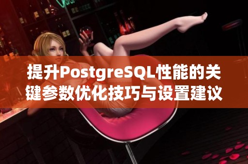 提升PostgreSQL性能的关键参数优化技巧与设置建议
