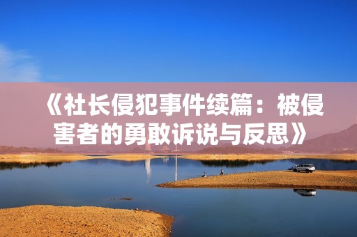 《社长侵犯事件续篇：被侵害者的勇敢诉说与反思》