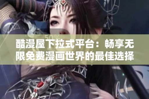 酷漫屋下拉式平台：畅享无限免费漫画世界的最佳选择