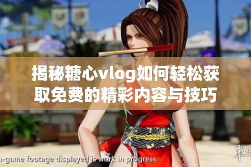 揭秘糖心vlog如何轻松获取免费的精彩内容与技巧
