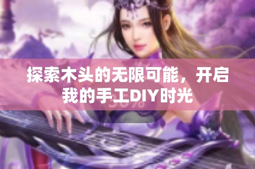 探索木头的无限可能，开启我的手工DIY时光